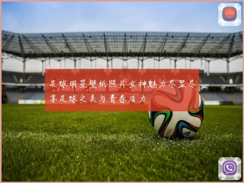 足球明星壁纸照片女神魅力尽显尽享足球之美与青春活力