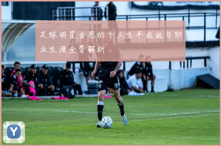 足球明星吉恩的个人生平成就与职业生涯全景解析